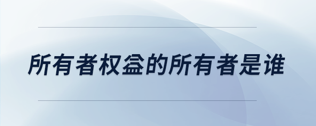 所有者權(quán)益的所有者是誰(shuí)