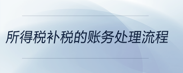 所得稅補稅的賬務處理流程