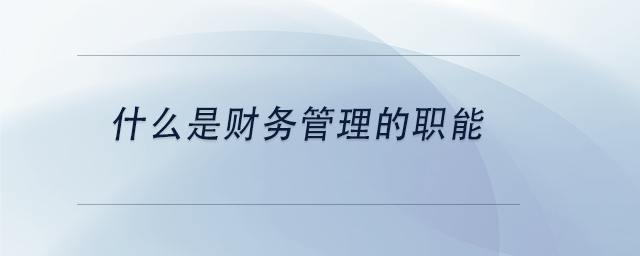 中級(jí)會(huì)計(jì)什么是財(cái)務(wù)管理的職能