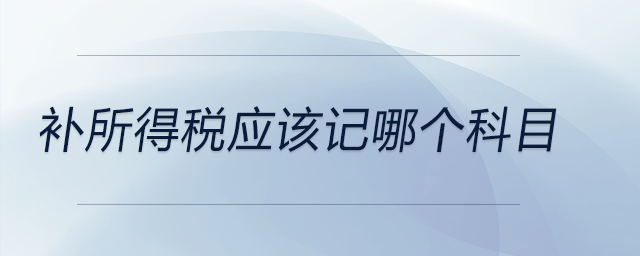 補(bǔ)所得稅應(yīng)該記哪個科目