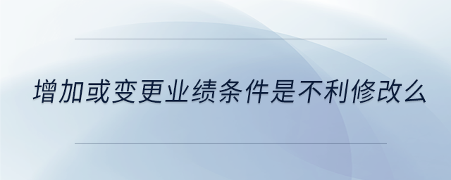 增加或變更業績條件是不利修改么
