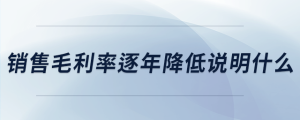 銷售毛利率逐年降低說明什么
