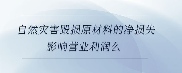 自然災害毀損原材料的凈損失影響營業利潤么