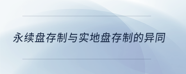 永續(xù)盤(pán)存制與實(shí)地盤(pán)存制的異同