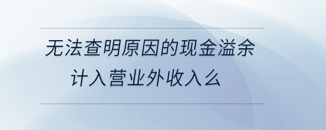 無法查明原因的現金溢余計入營業外收入么