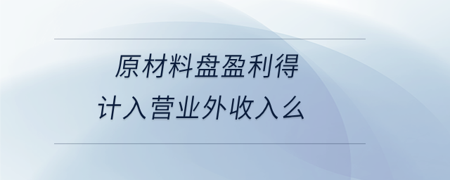 原材料盤盈利得計入營業外收入么