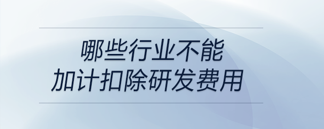 哪些行業(yè)不能加計扣除研發(fā)費用