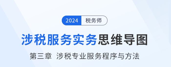 24年稅務師《涉稅服務實務》章節思維導圖——第三章涉稅專業服務程序與方法