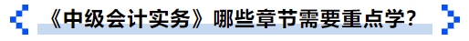 《中級會計實務》哪些章節需要重點學？