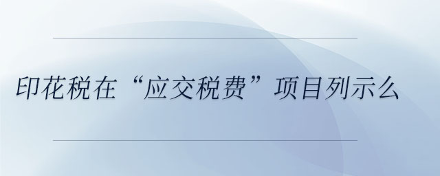 印花稅在“應(yīng)交稅費(fèi)”項(xiàng)目列示么
