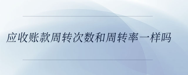 應收賬款周轉次數和周轉率一樣嗎
