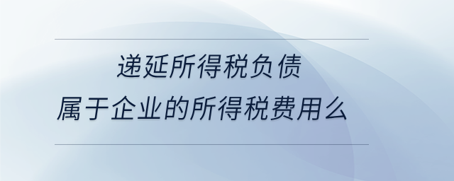 遞延所得稅負債屬于企業的所得稅費用么