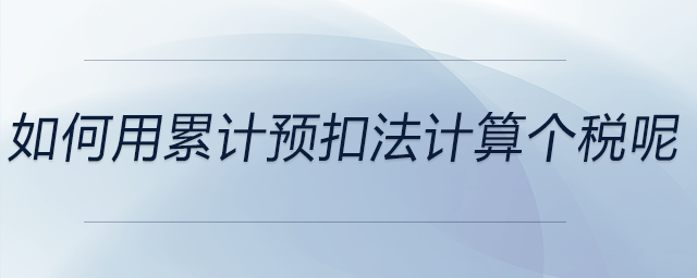 如何用累計預扣法計算個稅呢