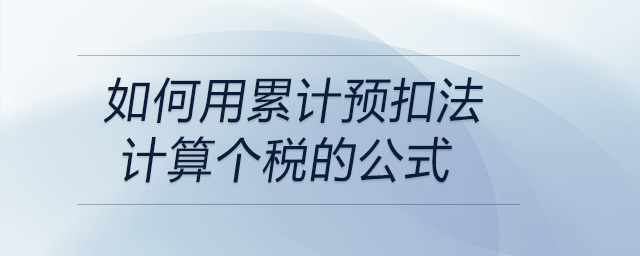 如何用累計預(yù)扣法計算個稅的公式