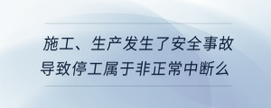 施工、生產發生了安全事故導致停工屬于非正常中斷么