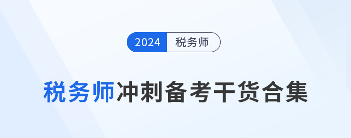 24年稅務(wù)師沖刺備考，考生們不可錯(cuò)過(guò)的干貨合集！