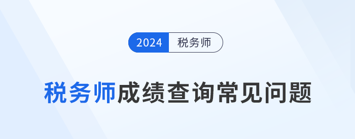 2024年稅務師考試成績查詢常見問題匯總及解答，考生速看！