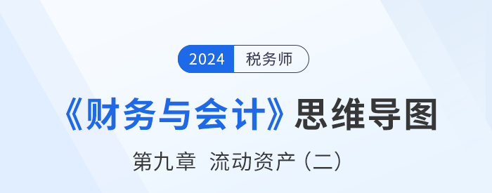 24年稅務師《財務與會計》章節思維導圖——第九章流動資產（二）