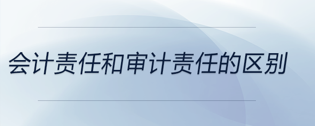 會(huì)計(jì)責(zé)任和審計(jì)責(zé)任的區(qū)別