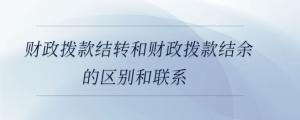 財政撥款結轉和財政撥款結余的區別和聯系