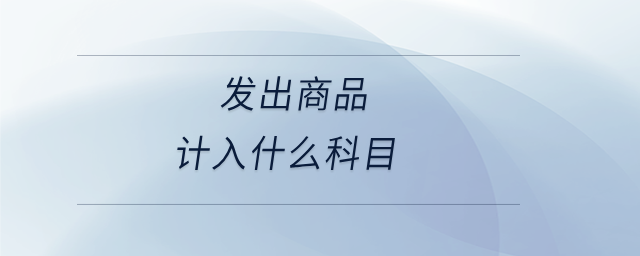 發出商品計入什么科目