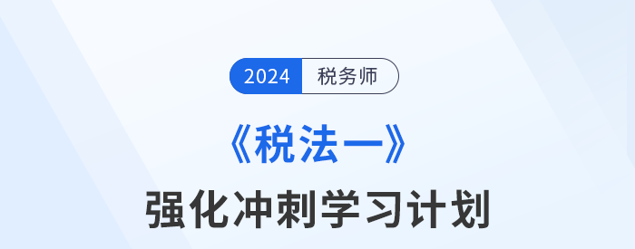 2024年稅務師《稅法一》強化沖刺階段學習計劃