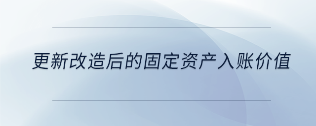 更新改造后的固定資產入賬價值