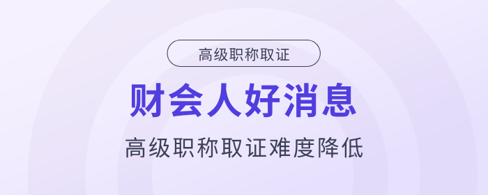 好消息！財會人高級職稱取證難度降低！