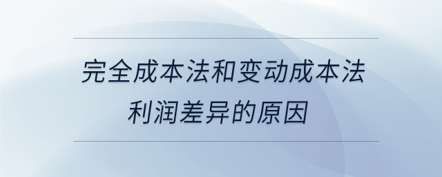 完全成本法和變動(dòng)成本法利潤(rùn)差異的原因