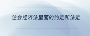 注會經(jīng)濟法里面的約定和法定