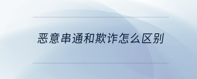 惡意串通和欺詐怎么區別