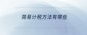 簡(jiǎn)易計(jì)稅方法有哪些