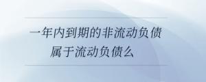 一年內到期的非流動負債屬于流動負債么