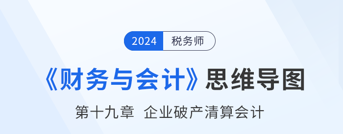 24年稅務師《財務與會計》章節思維導圖——第十九章企業破產清算會計