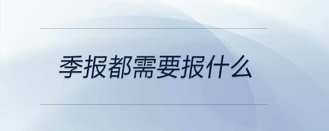 季報(bào)都需要報(bào)什么