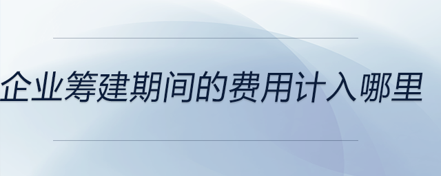 企業籌建期間的費用計入哪里