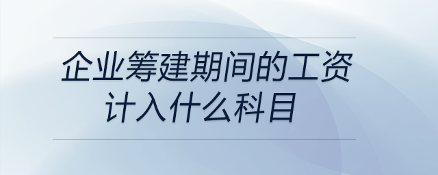 企業籌建期間的工資計入什么科目