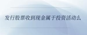 發(fā)行股票收到現(xiàn)金屬于投資活動(dòng)么