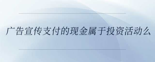 廣告宣傳支付的現金屬于投資活動么