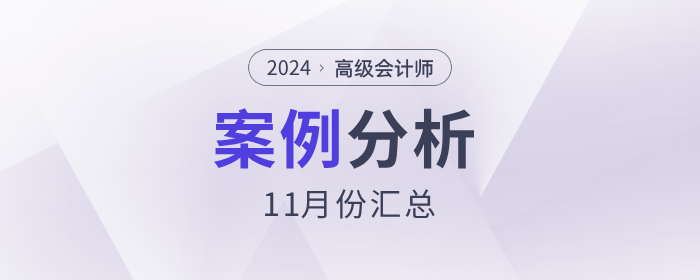 2024年高級會計師考試11月份案例分析匯總