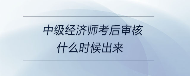 中級經濟師考后審核什么時候出來