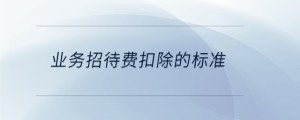 業(yè)務(wù)招待費(fèi)扣除的標(biāo)準(zhǔn)