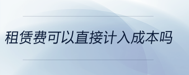 租賃費可以直接計入成本嗎