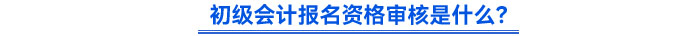 初級會計報名資格審核是什么？