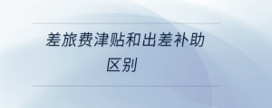 差旅費津貼和出差補助區別