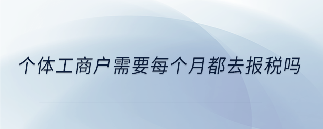 個體工商戶需要每個月都去報稅嗎