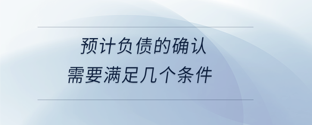 預(yù)計負債的確認需要滿足幾個條件