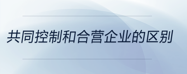 共同控制和合營企業的區別