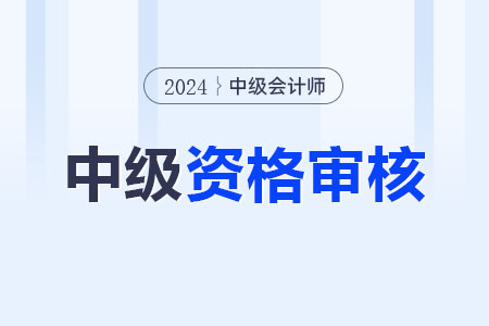 2024年中級會計職稱考后審核多久出結果？