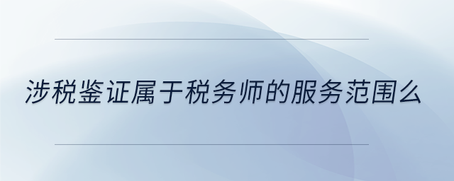 涉稅鑒證屬于稅務師的服務范圍么